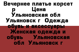 Вечернее платье(корсет) р44-46 › Цена ­ 2 000 - Ульяновская обл., Ульяновск г. Одежда, обувь и аксессуары » Женская одежда и обувь   . Ульяновская обл.,Ульяновск г.